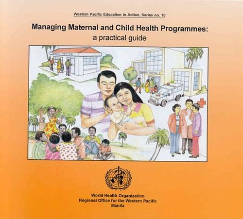 Managing Maternal and Child Health Programmes: Practical Guide: A Practical Guide - Western Pacific Education in Action No. 10 (Paperback)