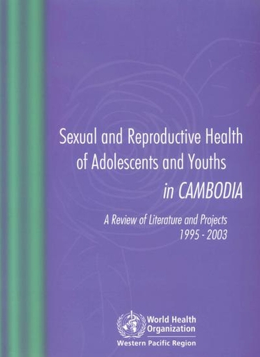 Sexual and Reproductive Health of Adolescents and Youths in Cambodia, a Review of Literature and Projects 1995 - 2003 (Paperback)
