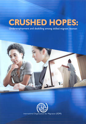 Crushed hopes: underemployment and deskilling among skilled migrant women - International dialogue on migration (Paperback)