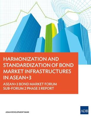 Harmonization and Standardization of Bond Market Infrastructures in ASEAN+3: ASEAN+3 Bond Market Forum Sub-Forum 2 Phase 3 Report (Paperback)