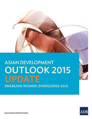 Asian Development Outlook 2015 Update: Enabling Women, Energizing Asia - Asian Development Outlook (ADO) Series (Paperback)