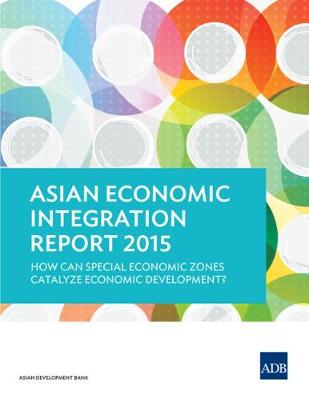Asian Economic Integration Report 2015: How Can Special Economic Zones Catalyze Economic Development? - Asian Economic Integration Reports (Paperback)