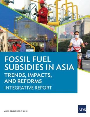Fossil Fuel Subsidies in Asia: Trends, Impacts, and Reforms: Integrative Report (Paperback)