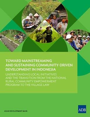 Toward Mainstreaming and Sustaining Community-Driven Development in Indonesia: Understanding Local Initiatives and the Transition from the National Rural Community Empowerment Program to the Village Law (Paperback)