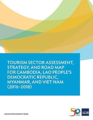 Tourism Sector Assessment, Strategy, and Road Map for Cambodia, Lao People's Democratic Republic, Myanmar, and Viet Nam (2016-2018) (Paperback)