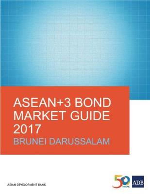 ASEAN+3 Bond Market Guide 2017: Brunei Darussalam - ASEAN+3 Bond Market Guide (Paperback)