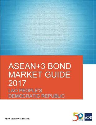 ASEAN+3 Bond Market Guide 2017: Lao People's Democratic Republic - ASEAN+3 Bond Market Guide (Paperback)