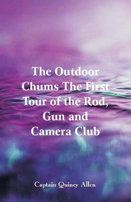 The Outdoor Chums the First Tour of the Rod, Gun and Camera Club (Paperback)