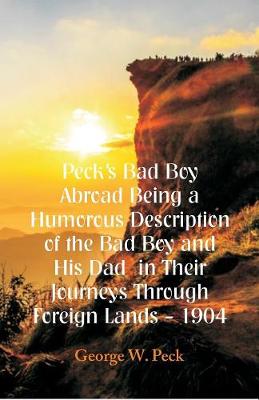 Peck's Bad Boy Abroad Being a Humorous Description of the Bad Boy and His Dad in Their Journeys Through Foreign Lands - 1904 (Paperback)