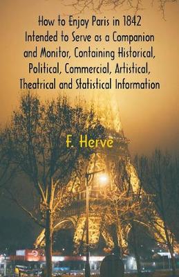 How to Enjoy Paris in 1842 Intended to Serve as a Companion and Monitor, Containing Historical, Political, Commercial, Artistical, Theatrical And Statistical Information (Paperback)