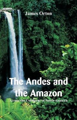 The Andes and the Amazon: Across the Continent of South America (Paperback)