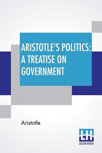 Aristotle's Politics: A Treatise On Government: Translated From The Greek Of Aristotle By William Ellis (Paperback)