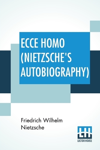 Ecce Homo (Nietzsche's Autobiography): Translated By Anthony M. Ludovici Poetry Rendered By Paul V. Cohn - Francis Bickley Herman Scheffauer - Dr. G. T. Wrench Hymn To Life (Composed By F. Nietzsche); Edited By Dr Oscar Levy (Paperback)