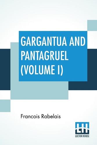 Gargantua And Pantagruel (Volume I): Five Books Of The Lives, Heroic Deeds And Sayings Of Gargantua And His Son Pantagruel, Translated Into English By Sir Thomas Urquhart Of Cromarty And Peter Antony Motteux (Paperback)