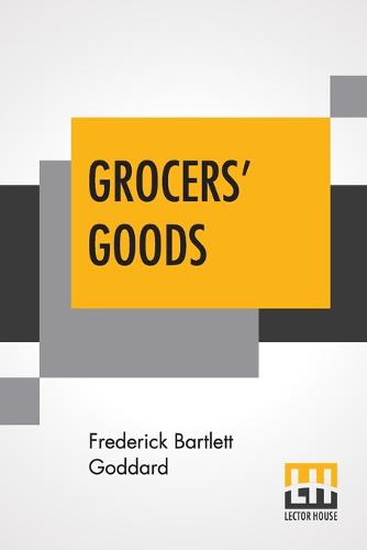 Grocers' Goods: A Family Guide To The Purchase Of Flour, Sugar, Tea, Coffee, Spices, Canned Goods, Cigars, Wines, And All Other Articles Usually Found In American Grocery Stores. (Paperback)