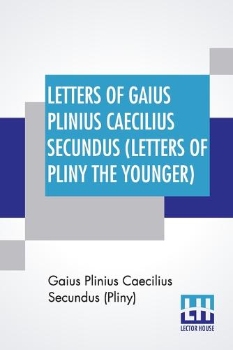 Letters Of Gaius Plinius Caecilius Secundus (Letters Of Pliny The Younger): Translated By William Melmoth Revised By F. C. T. Bosanquet (Paperback)