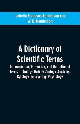 A dictionary of scientific terms: pronunciation, derivation, and definition of terms in biology, botany, zoology, anatomy, cytology, embryology, physiology (Paperback)