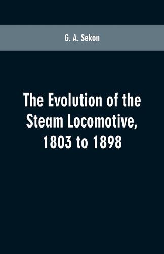 The evolution of the steam locomotive, 1803 to 1898 (Paperback)