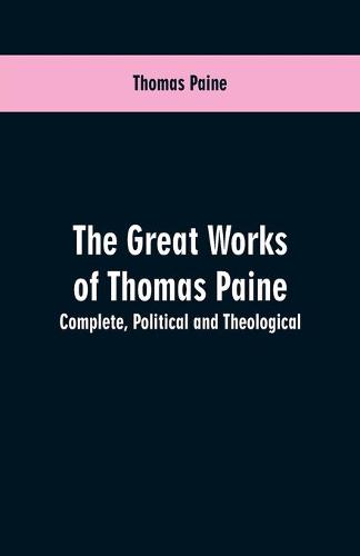 The great works of Thomas Paine. Complete. Political and theological (Paperback)