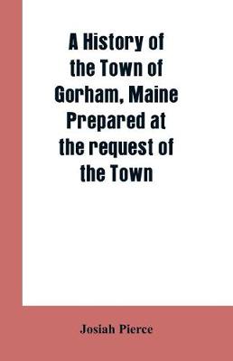 A History of the Town of Gorham, Maine. Prepared at the request of the Town (Paperback)