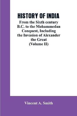 History of India: From the Sixth century B.C. to the mohammedon conquest, including the invasion of Alexander the great (Volume II) (Paperback)