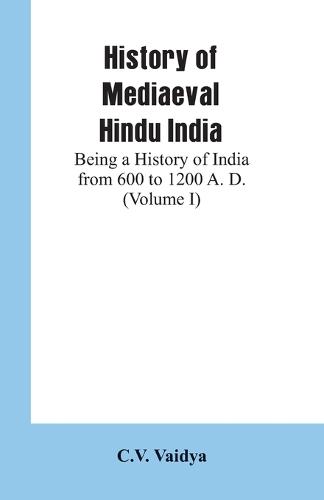 History of Mediaeval Hindu India: Being a History of India from 600 to 1200 A. D. (Volume I) (Paperback)