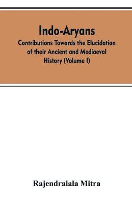 Indo-Aryans: contributions towards the elucidation of their ancient and mediaeval history (Volume I) (Paperback)