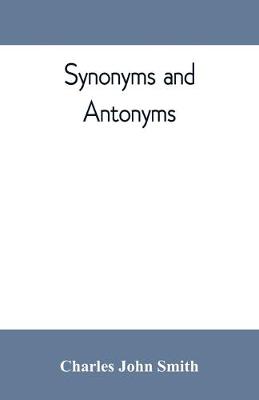 Synonyms and antonyms; or, Kindred words and their opposites (Paperback)