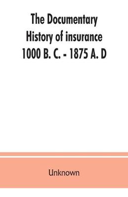 The documentary history of insurance, 1000 B. C. - 1875 A. D (Paperback)