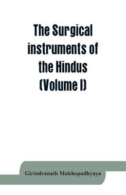 The surgical instruments of the Hindus with a comparative study of the surgical instruments of the Greek, Roman, Arab and the modern Eouropean surgeons (Volume I) (Paperback)