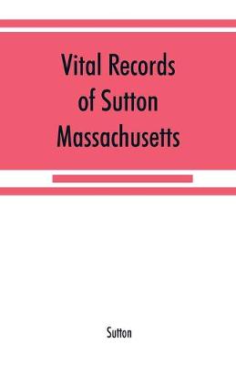Vital records of Sutton, Massachusetts, to the end of the year 1849 (Paperback)