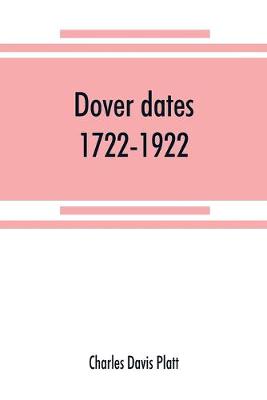 Dover dates, 1722-1922; a bicentennial history of Dover, New Jersey, published in connection with Dover's two hundredth anniversary celebration under the direction of the Dover fire department, August 9, 10, 11, 1922 (Paperback)
