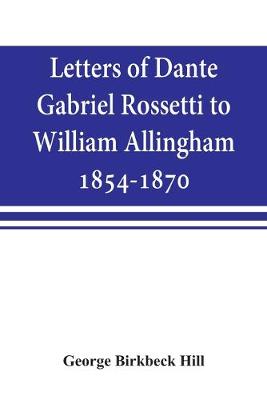 Letters of Dante Gabriel Rossetti to William Allingham, 1854-1870 (Paperback)