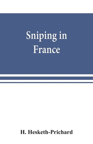 Sniping in France: with notes on the scientific training of scouts, observers, and snipers (Paperback)