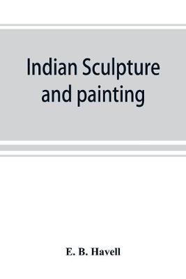 Indian sculpture and painting, illustrated by typical masterpieces, with an explanation of their motives and ideals (Paperback)