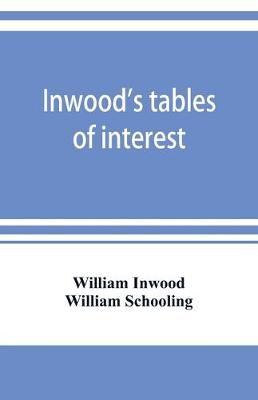 Inwood's tables of interest and mortality for the purchasing of estates and valuation of properties, including advowsons, assurance policies, copyholds, deferred annuities, freeholds, ground rents, immediate annuities, leaseholds, life interests, mortgage (Paperback)