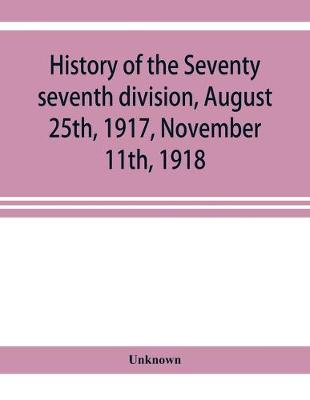 History of the Seventy seventh division, August 25th, 1917, November 11th, 1918 (Paperback)