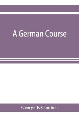 A German course: adapted to use in colleges, high schools, and academies (Paperback)