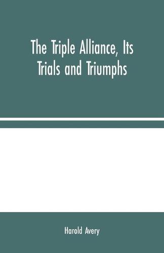 The Triple Alliance, Its Trials and Triumphs (Paperback)