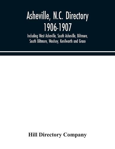 Asheville, N.C. directory 1906-1907; Including West Asheville, South Asheville, Biltmore, South Biltmore, Woolsey, Kenilworth and Grace (Paperback)