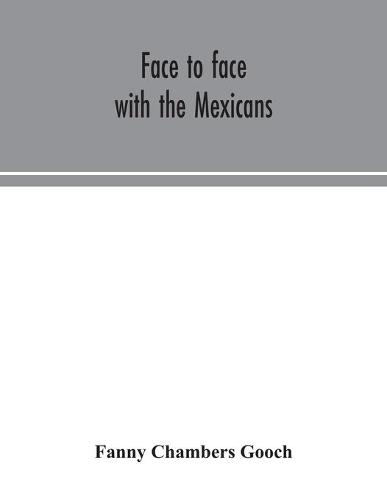 Face to face with the Mexicans: the domestic life, educational, social and business ways, statesmanship and literature, legendary and general history of the Mexican people, as seen and studied by an American woman during seven years of intercourse with th (Paperback)