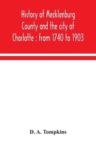 History of Mecklenburg County and the city of Charlotte: from 1740 to 1903 (Paperback)