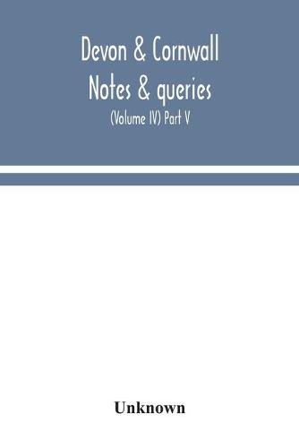 Devon & Cornwall notes & queries; a quarterly journal devoted to the local history, biography and antiquities of the counties of Devon and Cornwall (Volume IV) Part V. (Paperback)