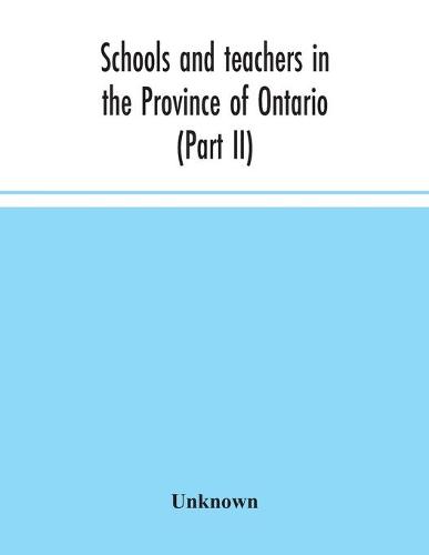 Schools and teachers in the Province of Ontario (Part II) Secondary Schools, Teachers' Colleges and Technical Institutes November 1957 (Paperback)