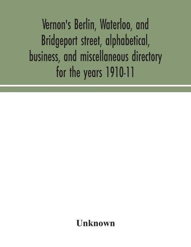 Vernon's Berlin, Waterloo, and Bridgeport street, alphabetical, business, and miscellaneous directory for the years 1910-11 (Paperback)