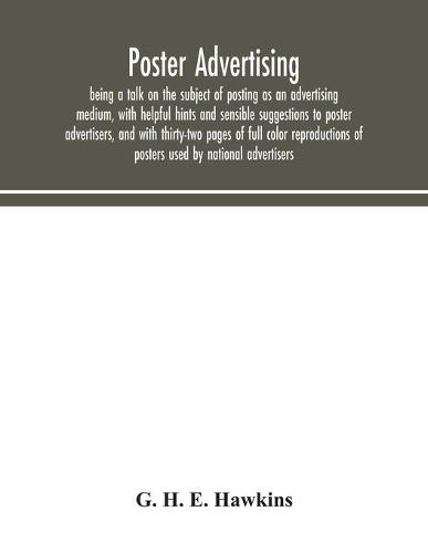 Poster advertising: being a talk on the subject of posting as an advertising medium, with helpful hints and sensible suggestions to poster advertisers, and with thirty-two pages of full color reproductions of posters used by national advertisers (Paperback)