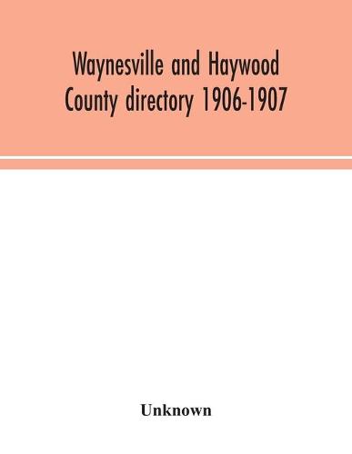 Waynesville and Haywood County directory 1906-1907 (Paperback)