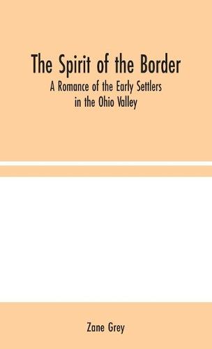 The Spirit of the Border: A Romance of the Early Settlers in the Ohio Valley (Hardback)