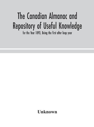 The Canadian almanac and Repository of Useful Knowledge, for the Year 1893, Being the first after leap year (Hardback)