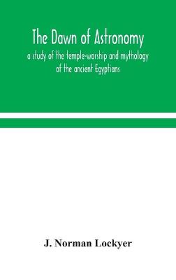 The dawn of astronomy; a study of the temple-worship and mythology of the ancient Egyptians (Hardback)